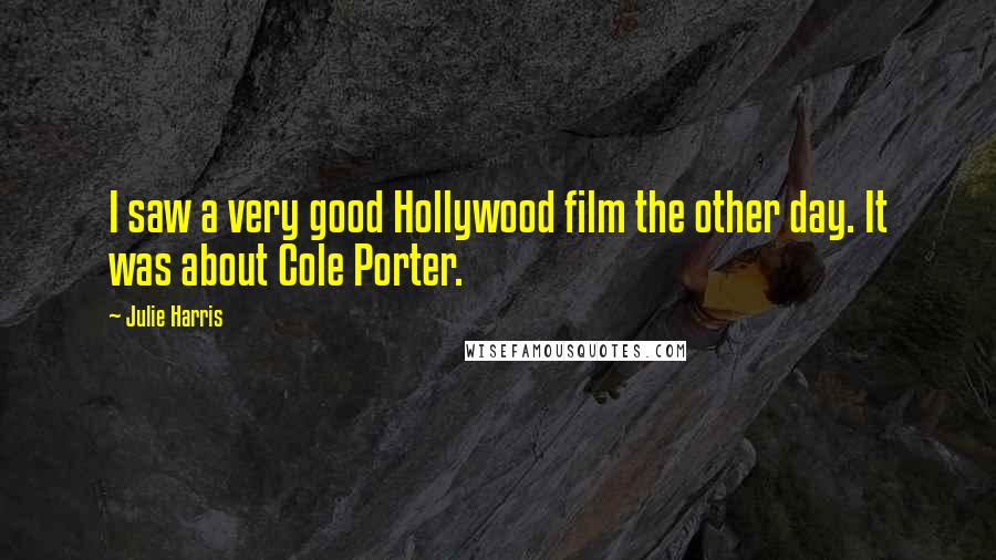 Julie Harris quotes: I saw a very good Hollywood film the other day. It was about Cole Porter.