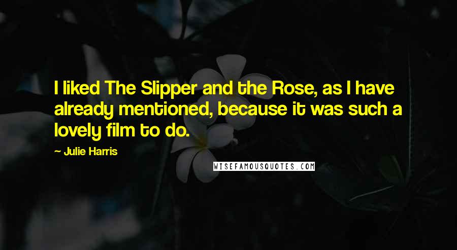 Julie Harris quotes: I liked The Slipper and the Rose, as I have already mentioned, because it was such a lovely film to do.