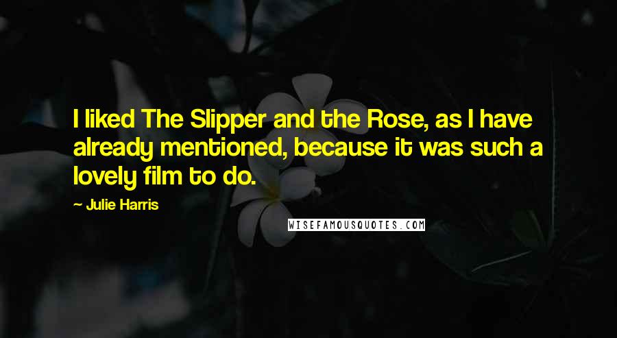 Julie Harris quotes: I liked The Slipper and the Rose, as I have already mentioned, because it was such a lovely film to do. Julie Harris quotes: I liked The Slipper and the Rose, as I have already mentioned, because it was such a lovely film to do.
