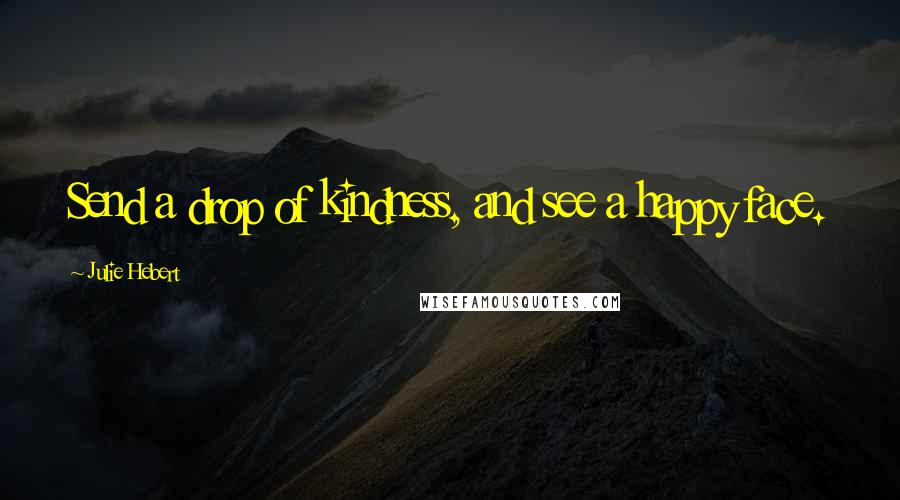 Julie Hebert quotes: Send a drop of kindness, and see a happy face.