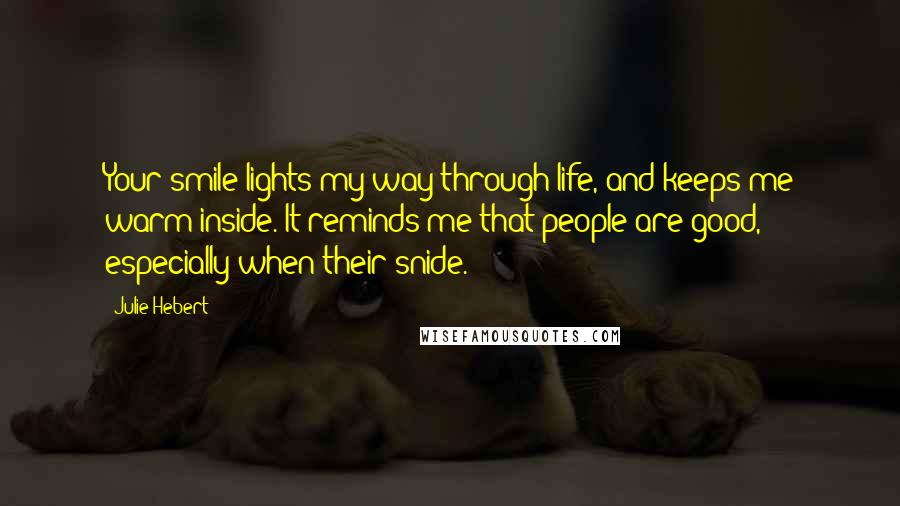 Julie Hebert quotes: Your smile lights my way through life, and keeps me warm inside. It reminds me that people are good, especially when their snide.