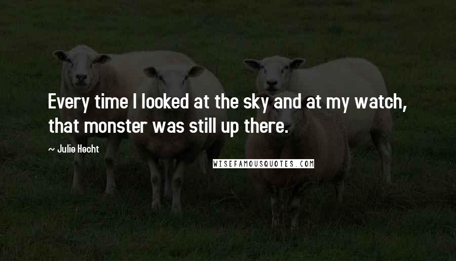 Julie Hecht quotes: Every time I looked at the sky and at my watch, that monster was still up there.