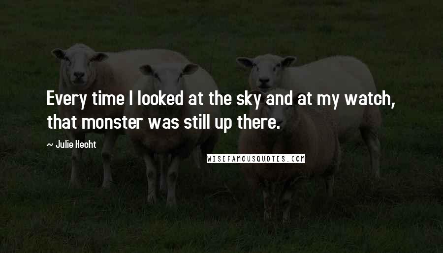 Julie Hecht quotes: Every time I looked at the sky and at my watch, that monster was still up there.