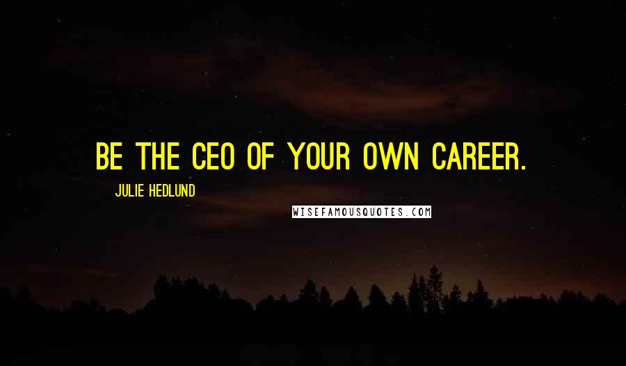 Julie Hedlund quotes: Be the CEO of your own career.