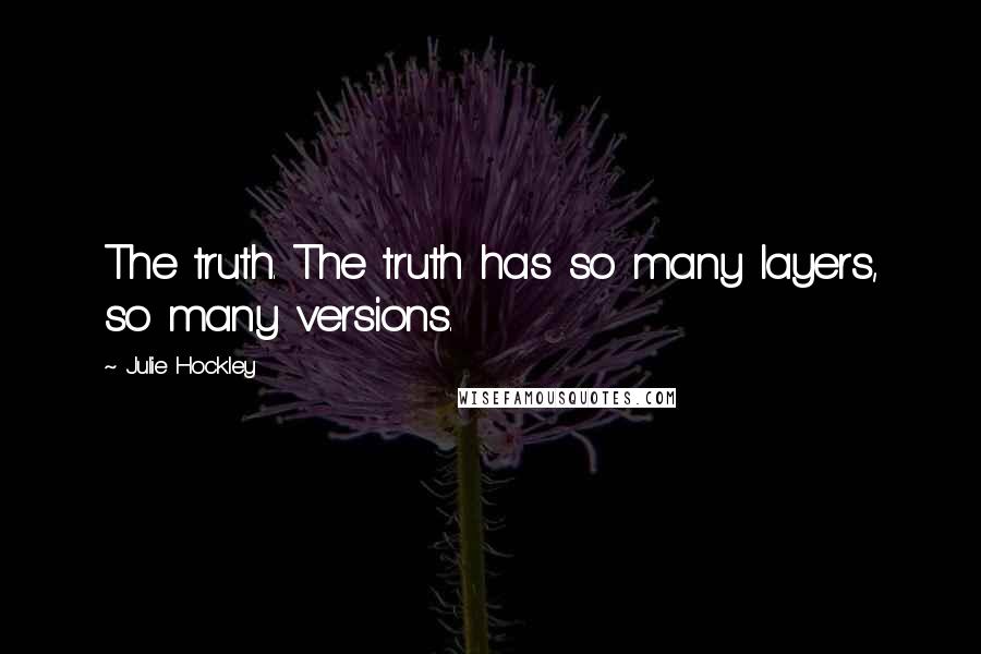 Julie Hockley quotes: The truth. The truth has so many layers, so many versions.