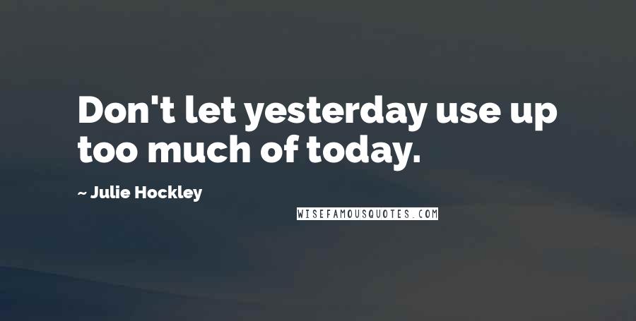 Julie Hockley quotes: Don't let yesterday use up too much of today.