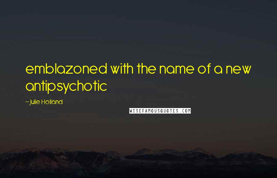 Julie Holland quotes: emblazoned with the name of a new antipsychotic