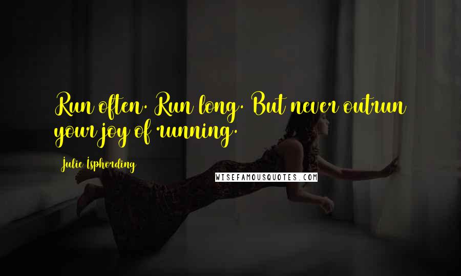 Julie Isphording quotes: Run often. Run long. But never outrun your joy of running.