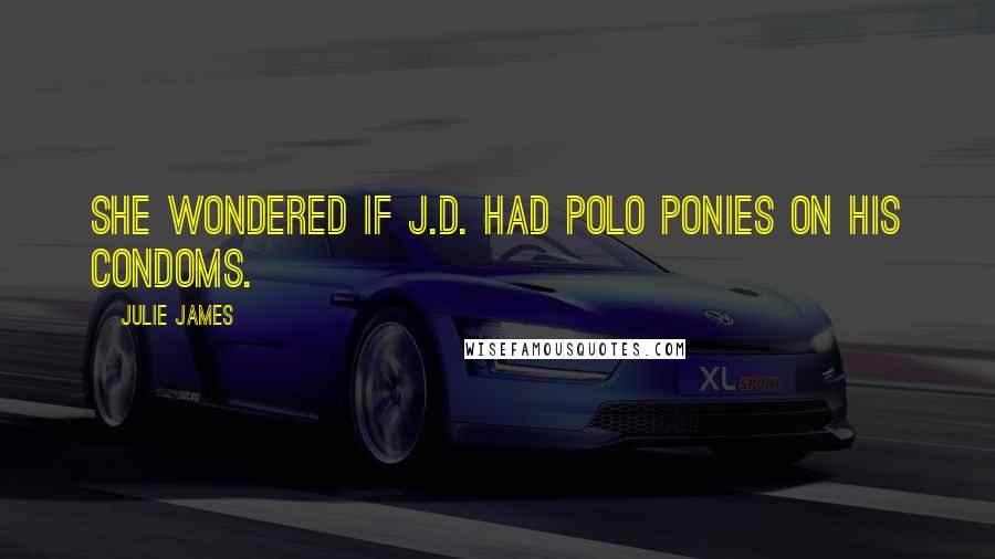 Julie James quotes: She wondered if J.D. had polo ponies on his condoms.