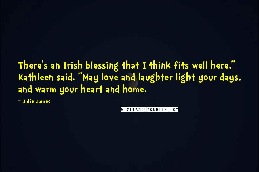 Julie James quotes: There's an Irish blessing that I think fits well here," Kathleen said. "May love and laughter light your days, and warm your heart and home.