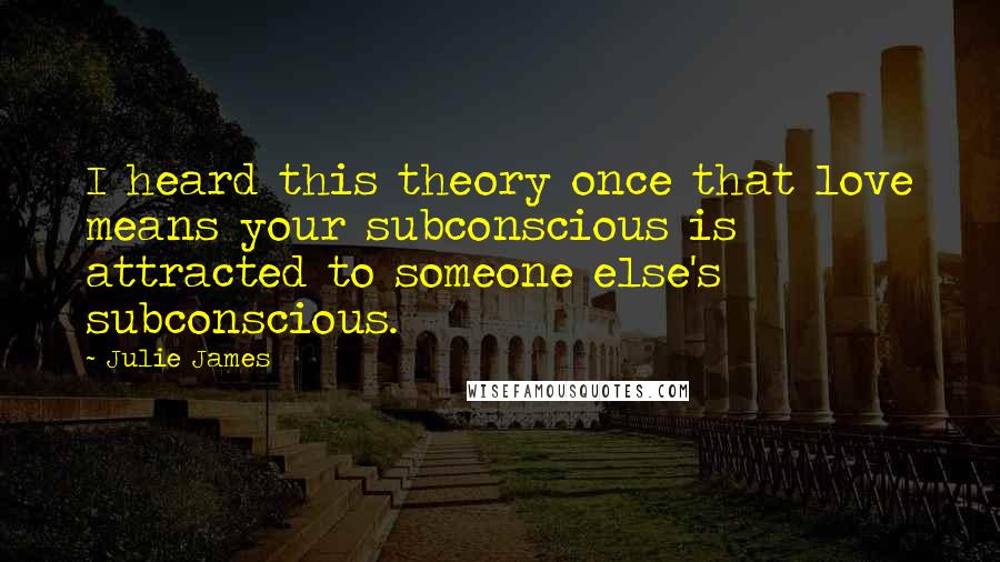 Julie James quotes: I heard this theory once that love means your subconscious is attracted to someone else's subconscious.