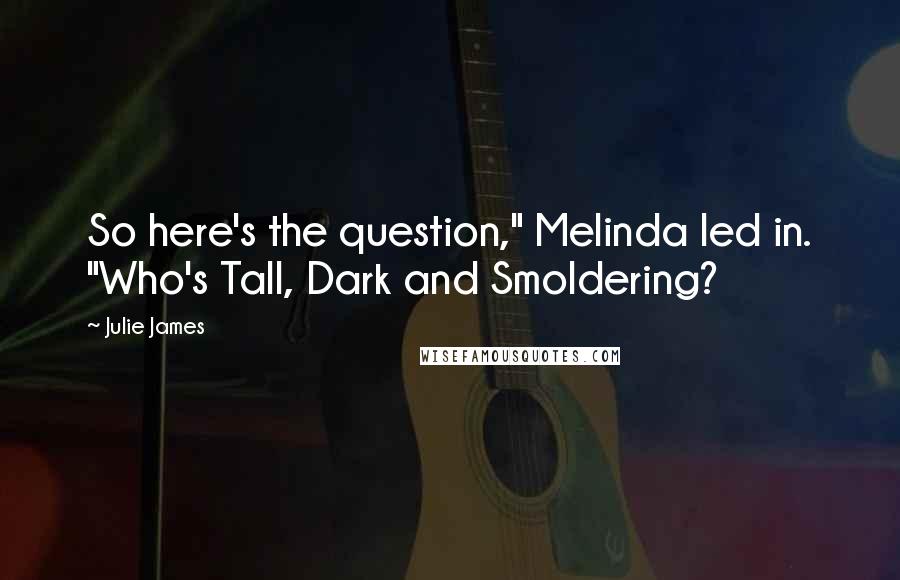 Julie James quotes: So here's the question," Melinda led in. "Who's Tall, Dark and Smoldering?