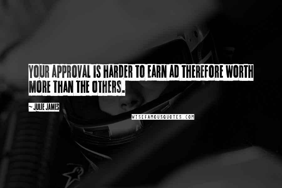 Julie James quotes: Your approval is harder to earn ad therefore worth more than the others.
