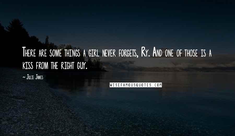 Julie James quotes: There are some things a girl never forgets, Ry. And one of those is a kiss from the right guy.