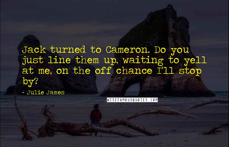 Julie James quotes: Jack turned to Cameron. Do you just line them up, waiting to yell at me, on the off chance I'll stop by?