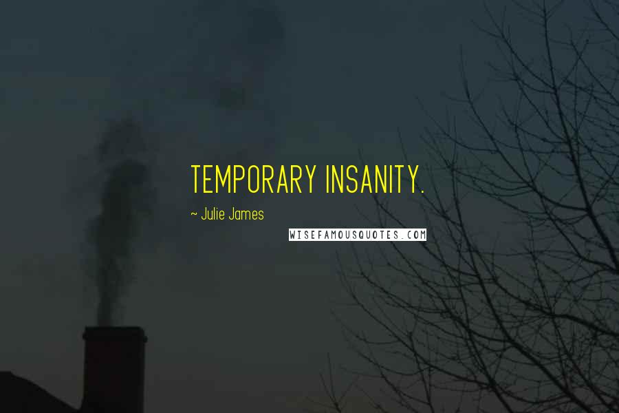 Julie James quotes: TEMPORARY INSANITY.