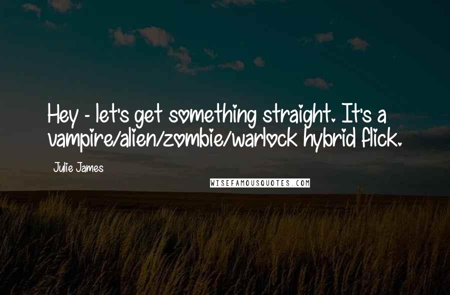 Julie James quotes: Hey - let's get something straight. It's a vampire/alien/zombie/warlock hybrid flick.