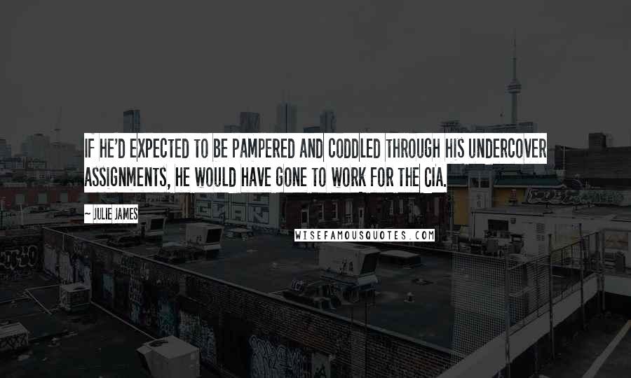 Julie James quotes: If he'd expected to be pampered and coddled through his undercover assignments, he would have gone to work for the CIA.