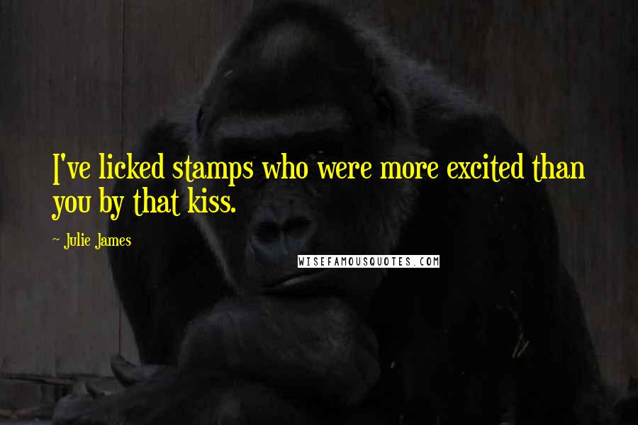 Julie James quotes: I've licked stamps who were more excited than you by that kiss.