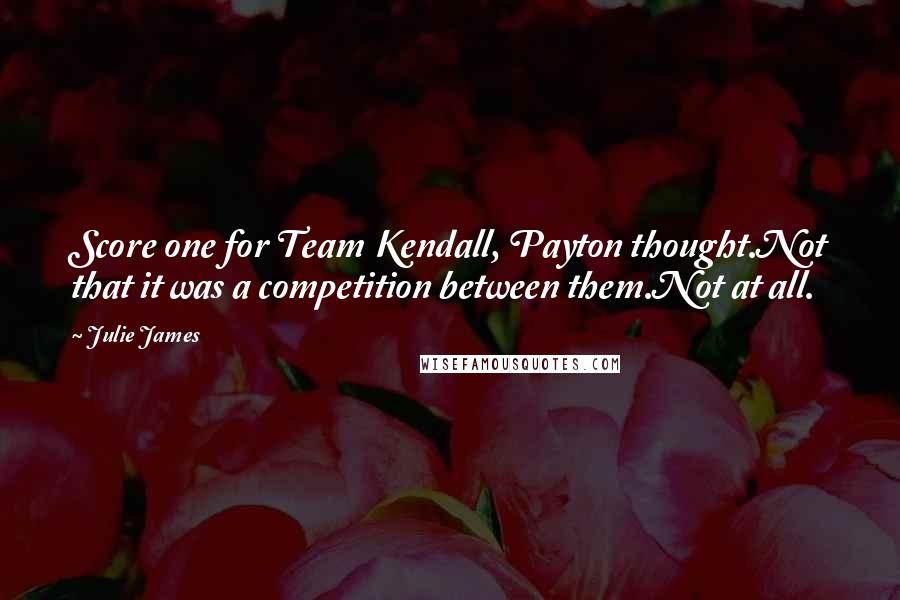 Julie James quotes: Score one for Team Kendall, Payton thought.Not that it was a competition between them.Not at all.