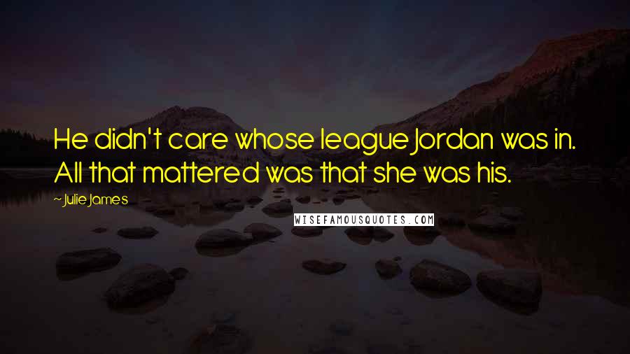 Julie James quotes: He didn't care whose league Jordan was in. All that mattered was that she was his.