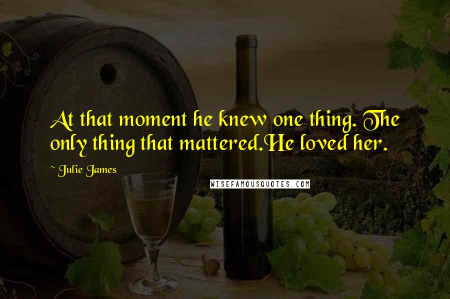 Julie James quotes: At that moment he knew one thing. The only thing that mattered.He loved her.