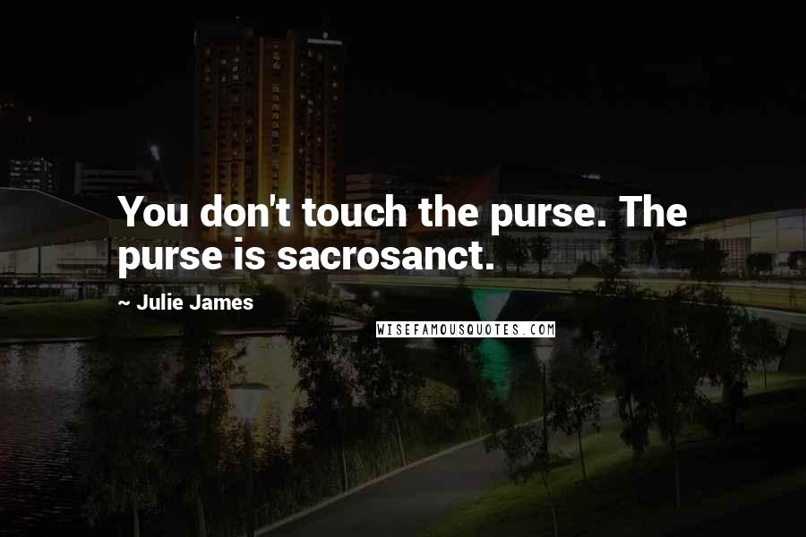 Julie James quotes: You don't touch the purse. The purse is sacrosanct.