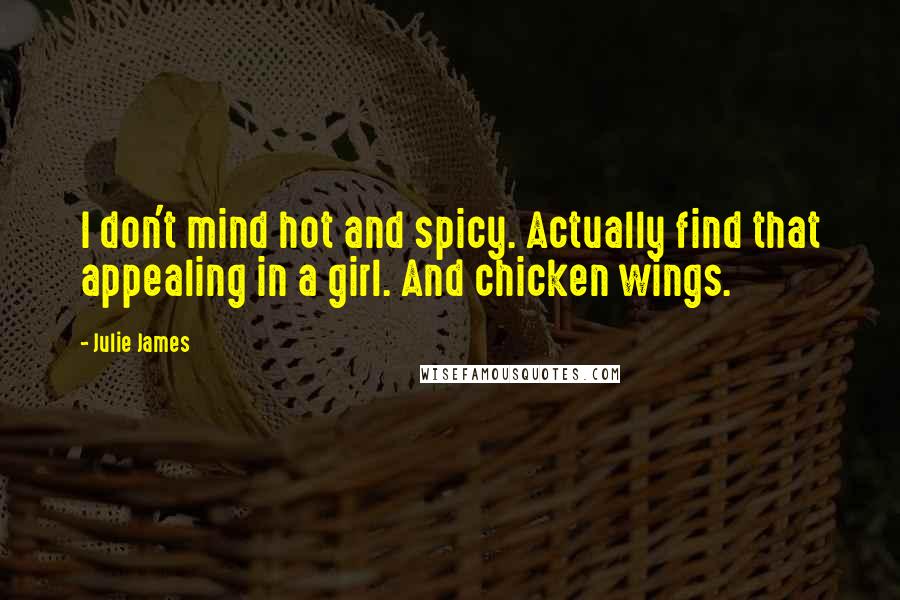 Julie James quotes: I don't mind hot and spicy. Actually find that appealing in a girl. And chicken wings.