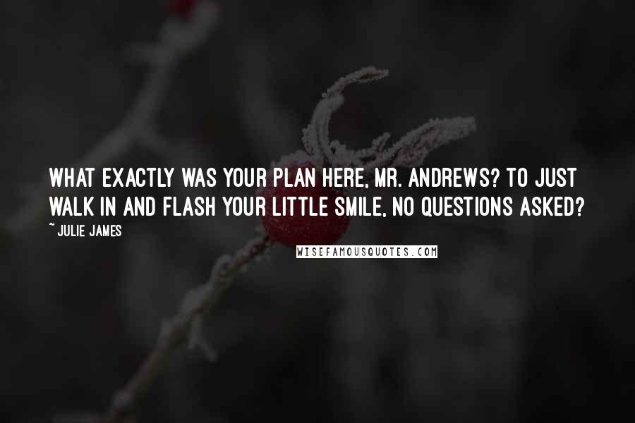 Julie James quotes: What exactly was your plan here, Mr. Andrews? To just walk in and flash your little smile, no questions asked?