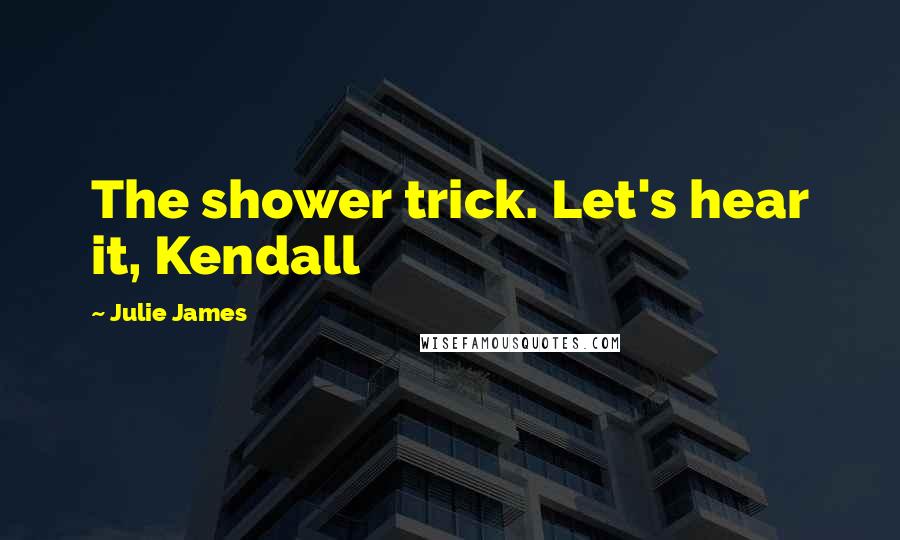 Julie James quotes: The shower trick. Let's hear it, Kendall
