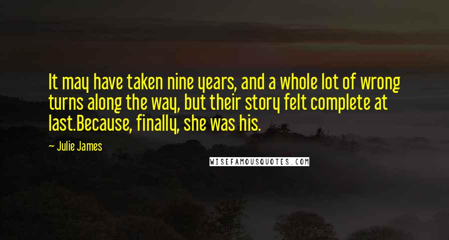 Julie James quotes: It may have taken nine years, and a whole lot of wrong turns along the way, but their story felt complete at last.Because, finally, she was his.