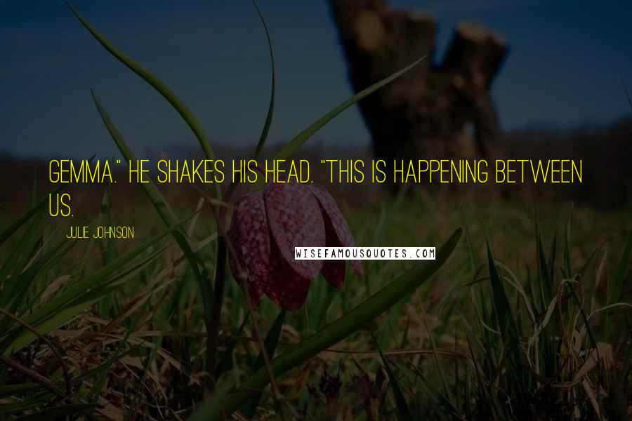 Julie Johnson quotes: Gemma." He shakes his head. "This is happening between us.