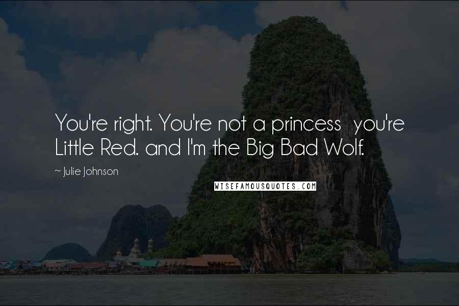 Julie Johnson quotes: You're right. You're not a princess you're Little Red. and I'm the Big Bad Wolf.