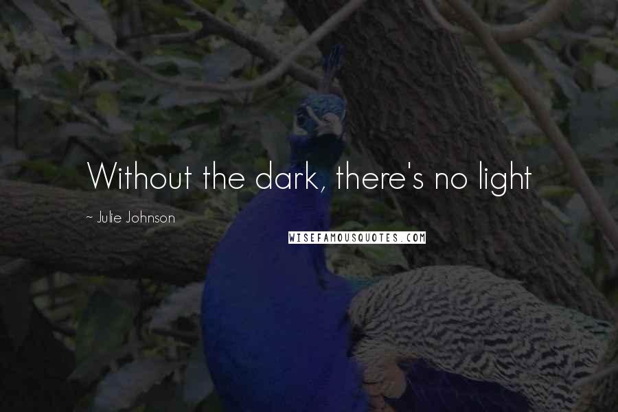 Julie Johnson quotes: Without the dark, there's no light