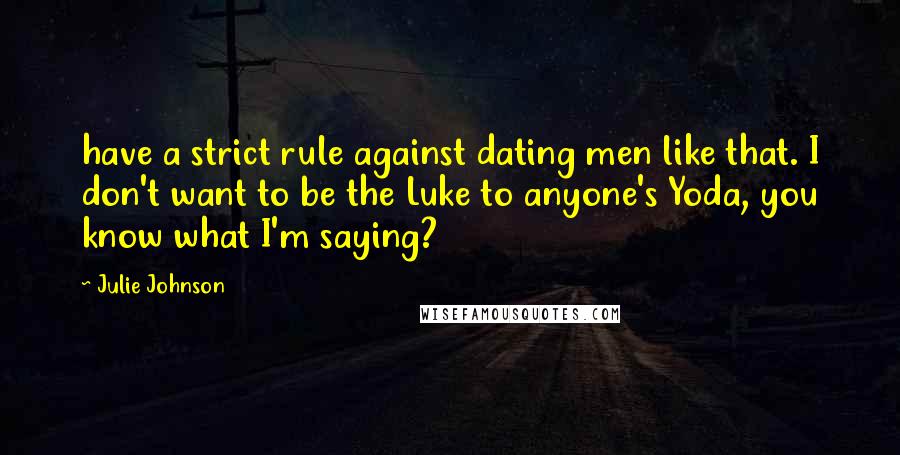 Julie Johnson quotes: have a strict rule against dating men like that. I don't want to be the Luke to anyone's Yoda, you know what I'm saying?