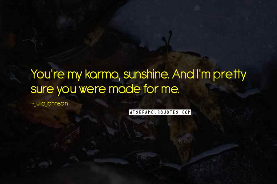 Julie Johnson quotes: You're my karma, sunshine. And I'm pretty sure you were made for me.