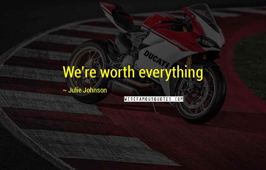 Julie Johnson quotes: We're worth everything