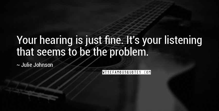 Julie Johnson quotes: Your hearing is just fine. It's your listening that seems to be the problem.