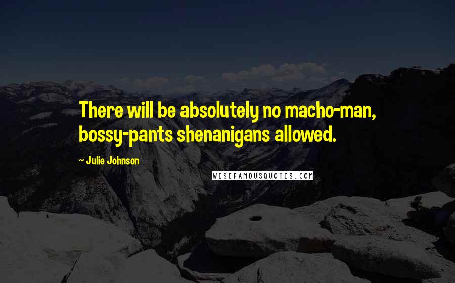 Julie Johnson quotes: There will be absolutely no macho-man, bossy-pants shenanigans allowed. Julie Johnson quotes: There will be absolutely no macho-man, bossy-pants shenanigans allowed.
