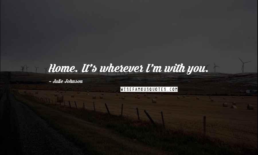 Julie Johnson quotes: Home. It's wherever I'm with you.
