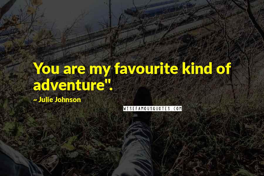 Julie Johnson quotes: You are my favourite kind of adventure".
