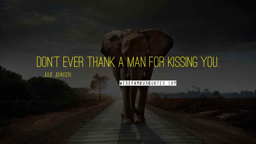 Julie Johnson quotes: Don't ever thank a man for kissing you.