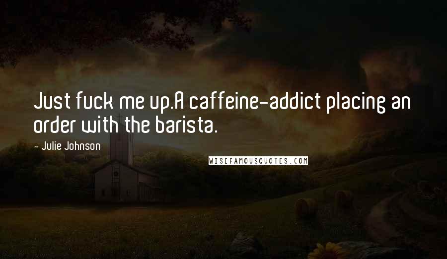 Julie Johnson quotes: Just fuck me up.A caffeine-addict placing an order with the barista.