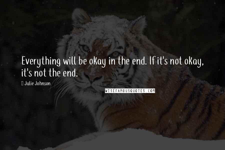Julie Johnson quotes: Everything will be okay in the end. If it's not okay, it's not the end.