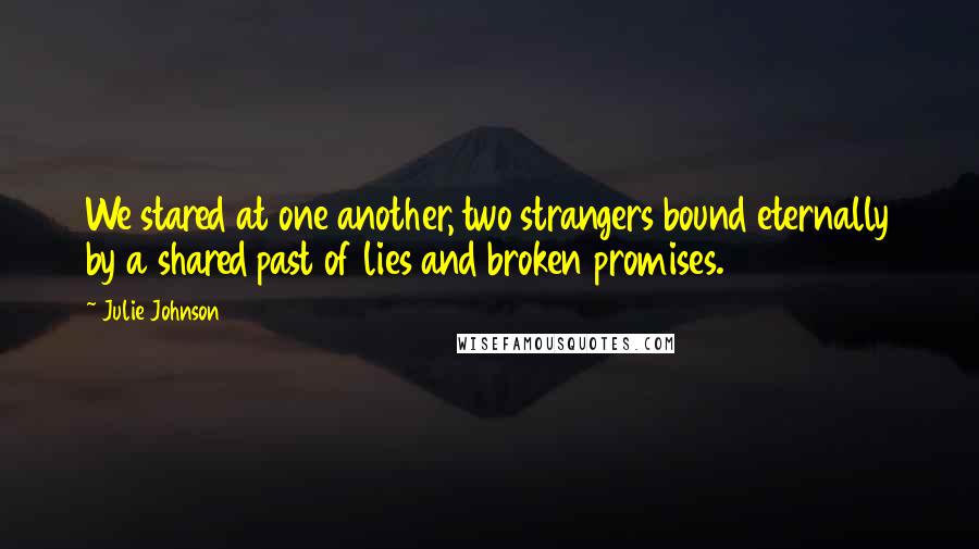 Julie Johnson quotes: We stared at one another, two strangers bound eternally by a shared past of lies and broken promises. Julie Johnson quotes: We stared at one another, two strangers bound eternally by a shared past of lies and broken promises.