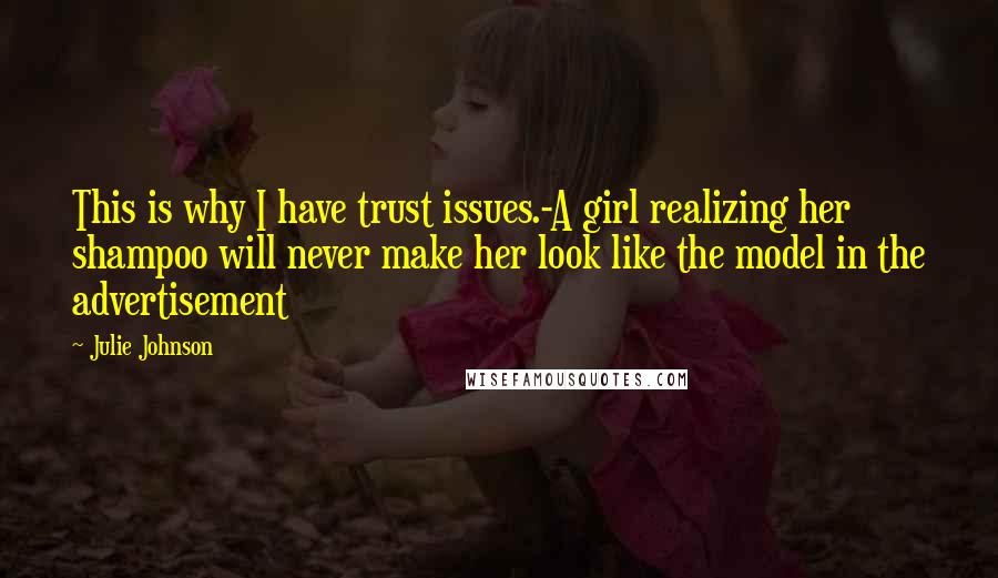 Julie Johnson quotes: This is why I have trust issues.-A girl realizing her shampoo will never make her look like the model in the advertisement Julie Johnson quotes: This is why I have trust issues.-A girl realizing her shampoo will never make her look like the model in the advertisement