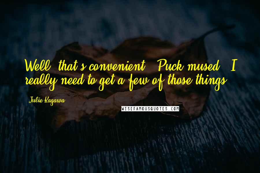 Julie Kagawa quotes: Well, that's convenient," Puck mused. "I really need to get a few of those things.
