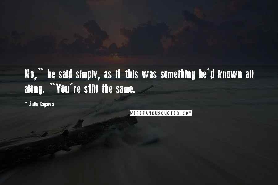 Julie Kagawa quotes: No," he said simply, as if this was something he'd known all along. "You're still the same.