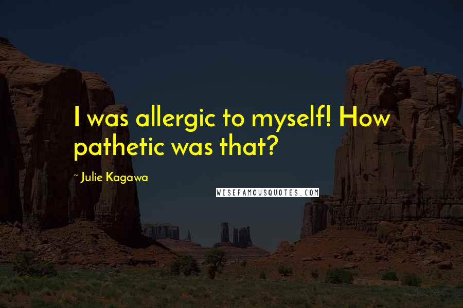 Julie Kagawa quotes: I was allergic to myself! How pathetic was that?