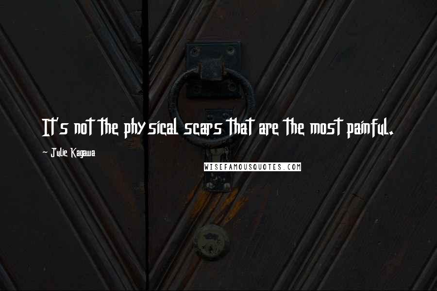 Julie Kagawa quotes: It's not the physical scars that are the most painful.